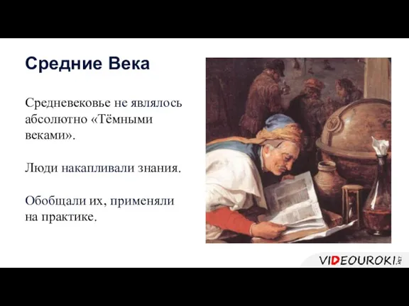 Средневековье не являлось абсолютно «Тёмными веками». Люди накапливали знания. Обобщали их, применяли на практике. Средние Века