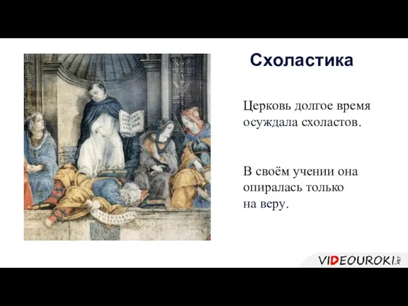 Церковь долгое время осуждала схоластов. В своём учении она опиралась только на веру. Схоластика