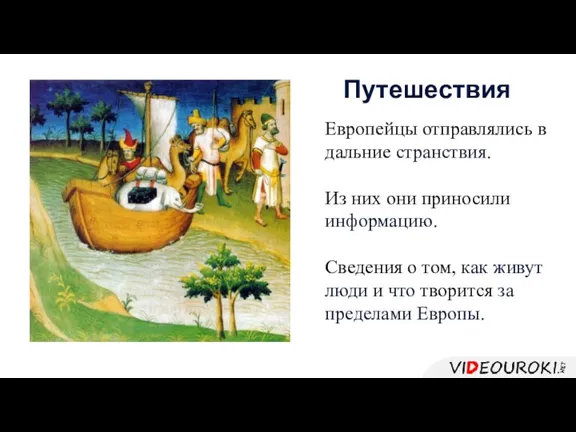 Европейцы отправлялись в дальние странствия. Из них они приносили информацию.