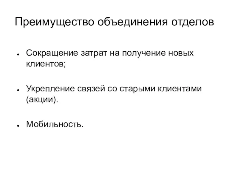 Преимущество объединения отделов Сокращение затрат на получение новых клиентов; Укрепление связей со старыми клиентами (акции). Мобильность.