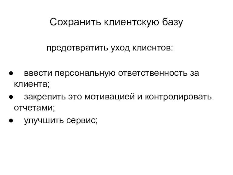 Сохранить клиентскую базу предотвратить уход клиентов: ввести персональную ответственность за клиента; закрепить это