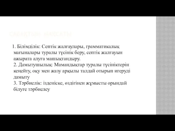 САБАҚТЫҢ МАҚСАТЫ 1. Білімділік: Септік жалғаулары, грамматикалық мағыналары туралы түсінік