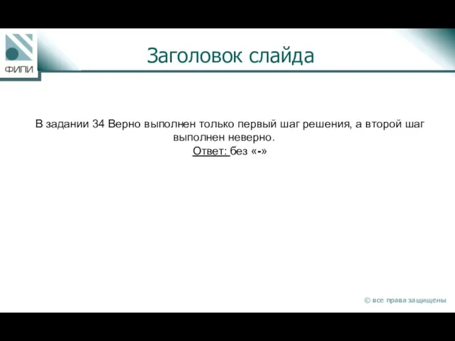 Заголовок слайда В задании 34 Верно выполнен только первый шаг