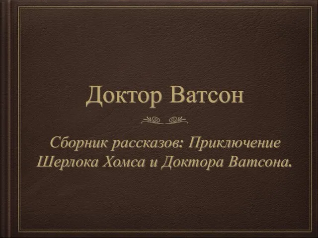 Доктор Ватсон Сборник рассказов: Приключение Шерлока Хомса и Доктора Ватсона.