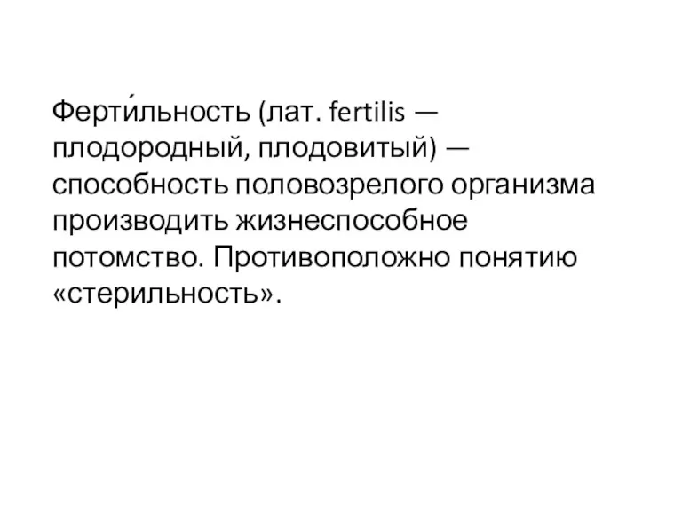 Ферти́льность (лат. fertilis — плодородный, плодовитый) — способность половозрелого организма производить жизнеспособное потомство. Противоположно понятию «стерильность».