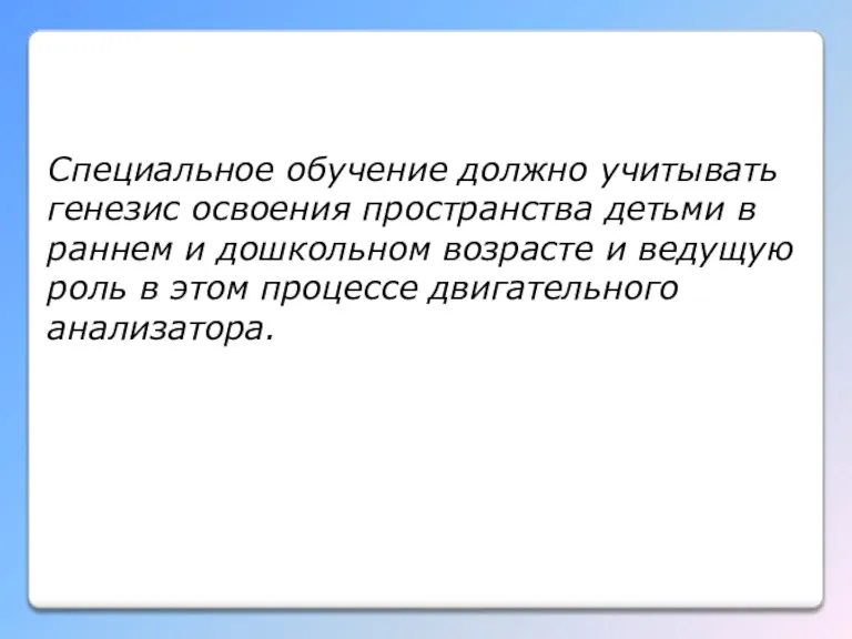 Специальное обучение должно учитывать генезис освоения пространства детьми в раннем и дошкольном возрасте