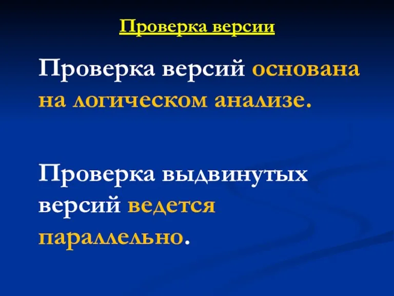 Проверка версии Проверка версий основана на логическом анализе. Проверка выдвинутых версий ведется параллельно.