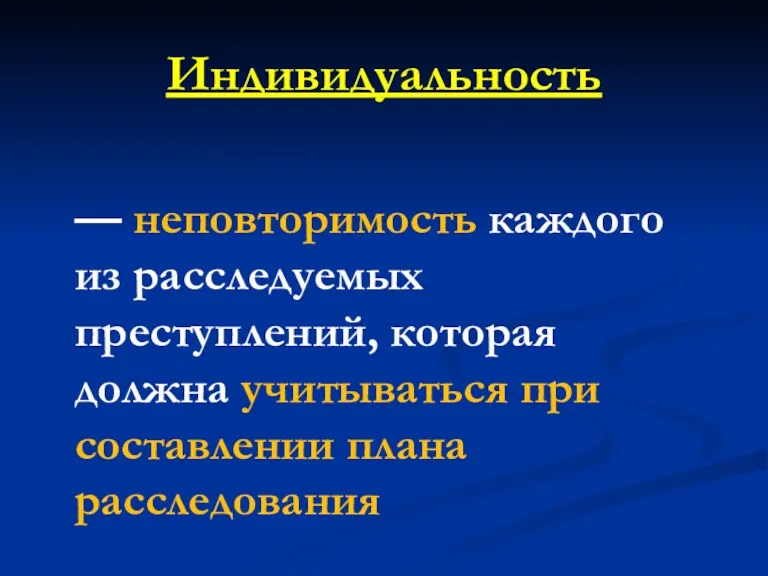 Индивидуальность — неповторимость каждого из расследуемых преступлений, которая должна учитываться при составлении плана расследования