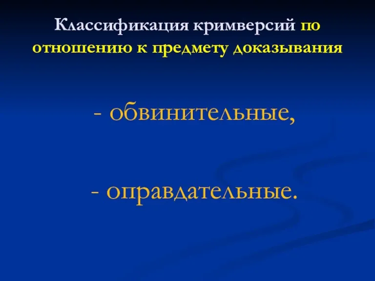 Классификация кримверсий по отношению к предмету доказывания - обвинительные, - оправдательные.