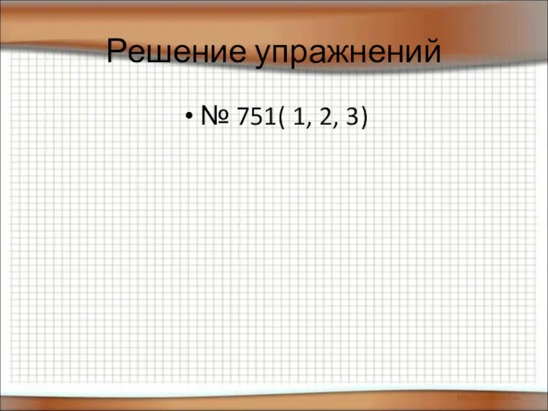 Решение упражнений № 751( 1, 2, 3)