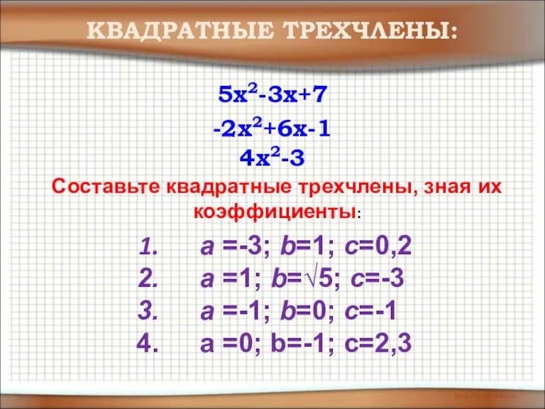 -2x2+6x-1 5x2-3x+7 4x2-3 КВАДРАТНЫЕ ТРЕХЧЛЕНЫ: Составьте квадратные трехчлены, зная их