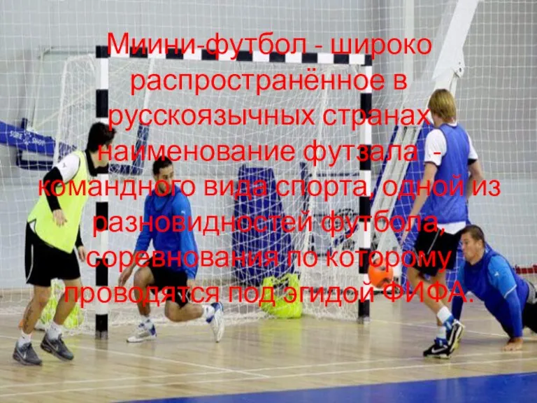 Миини-футбол - широко распространённое в русскоязычных странах наименование футзала -