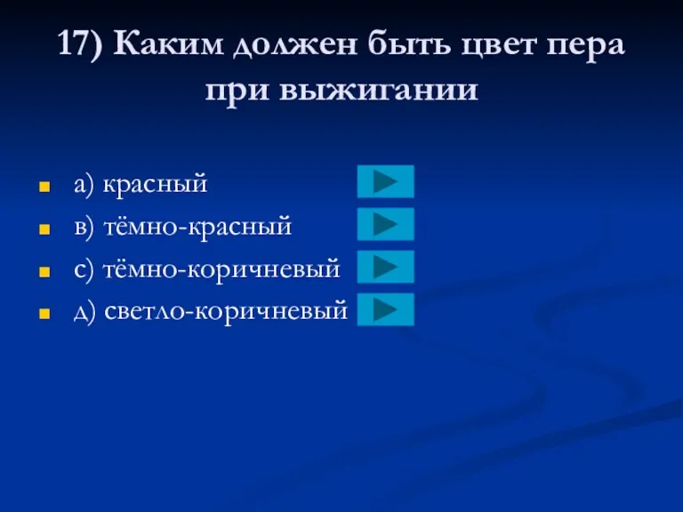 17) Каким должен быть цвет пера при выжигании a) красный в) тёмно-красный с) тёмно-коричневый д) светло-коричневый