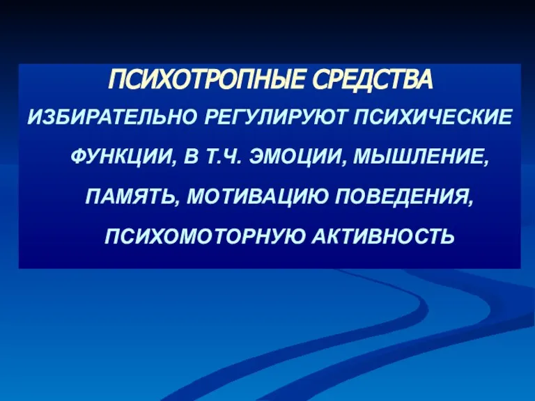 ПСИХОТРОПНЫЕ СРЕДСТВА ИЗБИРАТЕЛЬНО РЕГУЛИРУЮТ ПСИХИЧЕСКИЕ ФУНКЦИИ, В Т.Ч. ЭМОЦИИ, МЫШЛЕНИЕ, ПАМЯТЬ, МОТИВАЦИЮ ПОВЕДЕНИЯ, ПСИХОМОТОРНУЮ АКТИВНОСТЬ