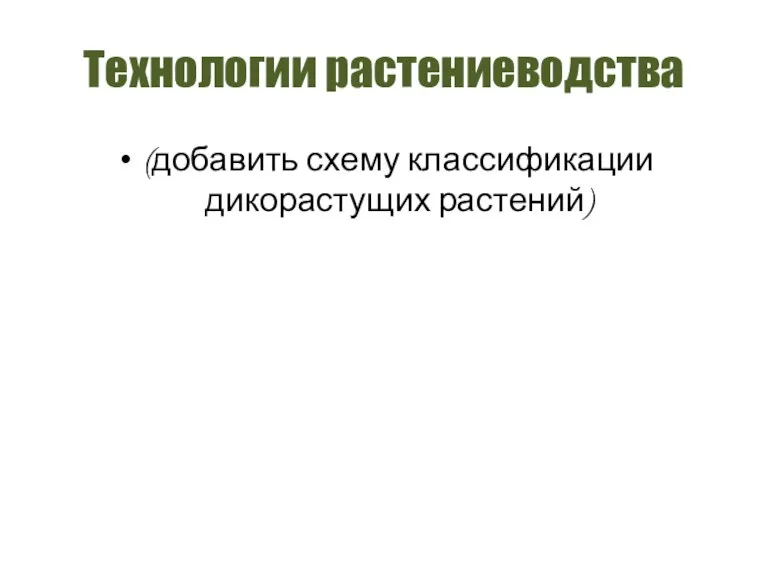 Технологии растениеводства (добавить схему классификации дикорастущих растений)