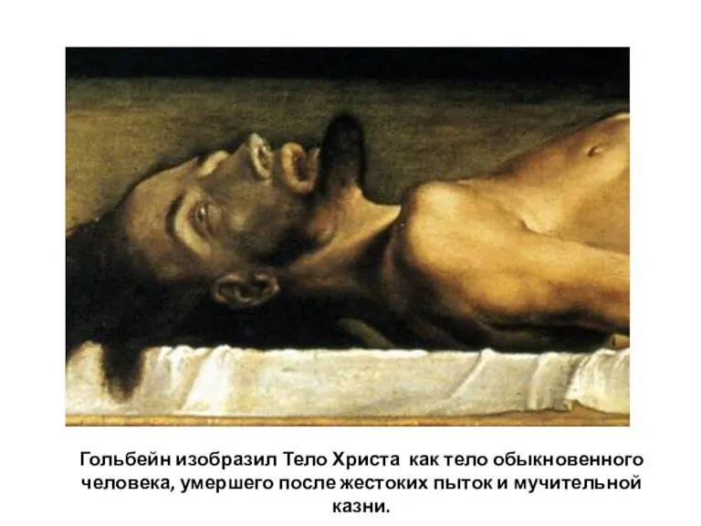 Гольбейн изобразил Тело Христа как тело обыкновенного человека, умершего после жестоких пыток и мучительной казни.