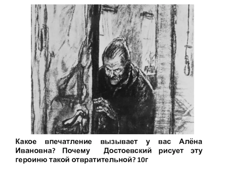 Какое впечатление вызывает у вас Алёна Ивановна? Почему Достоевский рисует эту героиню такой отвратительной? 10г