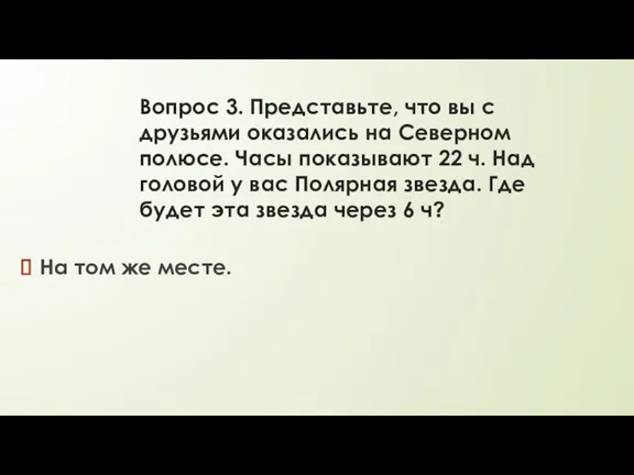 Вопрос 3. Представьте, что вы с друзьями оказались на Северном полюсе. Часы показывают