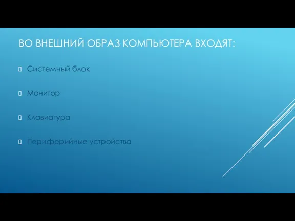 ВО ВНЕШНИЙ ОБРАЗ КОМПЬЮТЕРА ВХОДЯТ: Системный блок Монитор Клавиатура Периферийные устройства