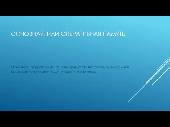 ОСНОВНАЯ, ИЛИ ОПЕРАТИВНАЯ ПАМЯТЬ Основная (оперативная) память представляет собой электронное быстродействующее "хранилище" компьютера.