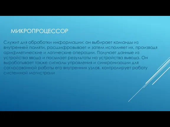 МИКРОПРОЦЕССОР Служит для обработки информации: он выбирает команды из внутренней