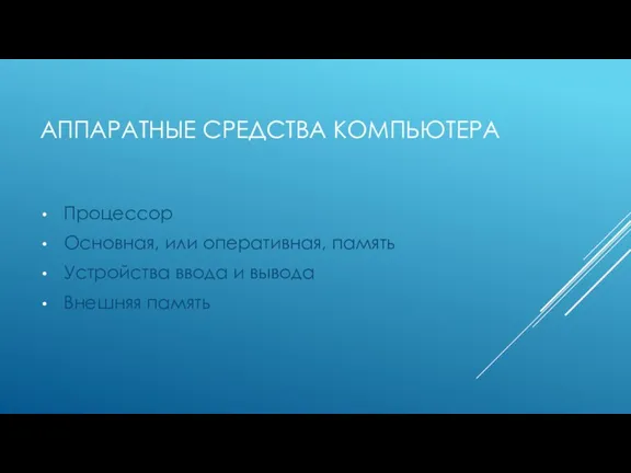 АППАРАТНЫЕ СРЕДСТВА КОМПЬЮТЕРА Процессор Основная, или оперативная, память Устройства ввода и вывода Внешняя память