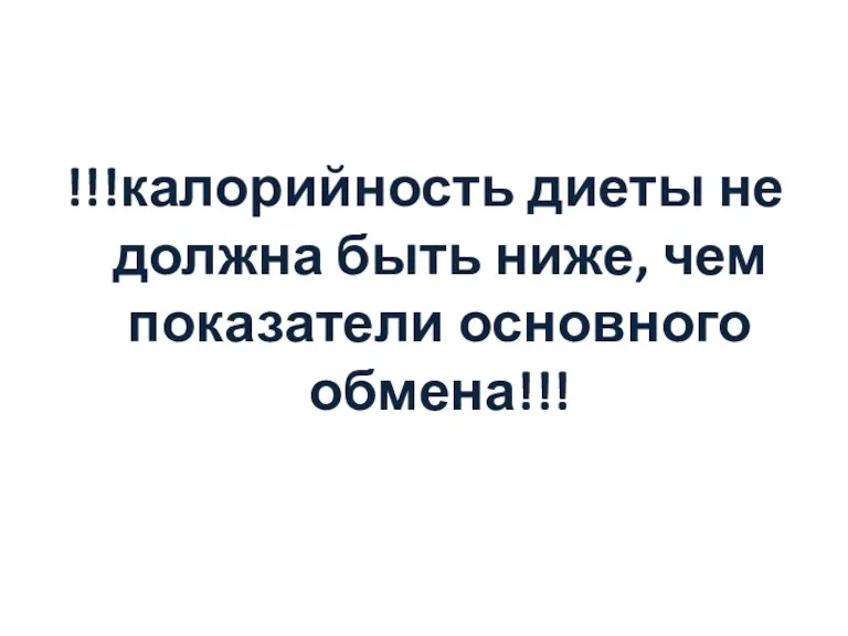 !!!калорийность диеты не должна быть ниже, чем показатели основного обмена!!!