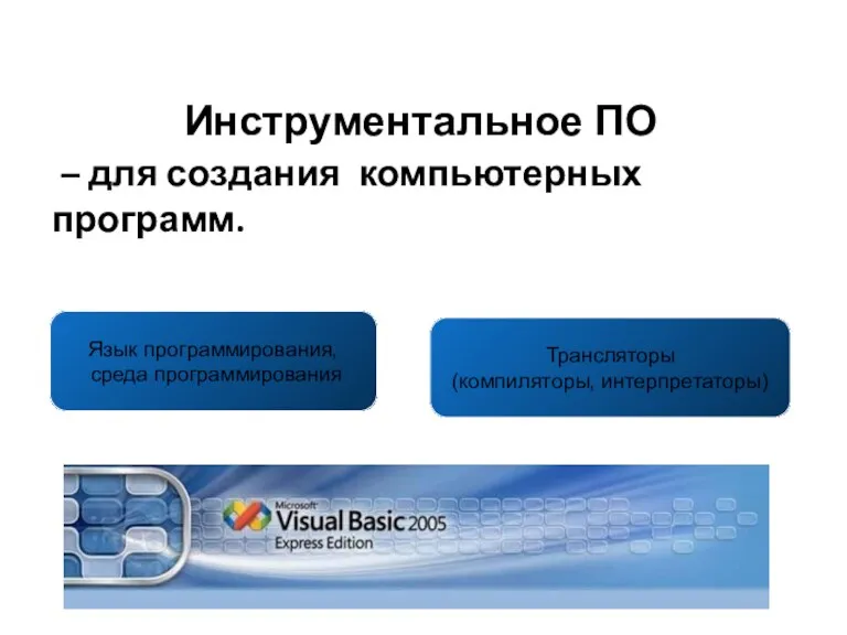 Инструментальное ПО – для создания компьютерных программ. Язык программирования, среда программирования Трансляторы (компиляторы, интерпретаторы)