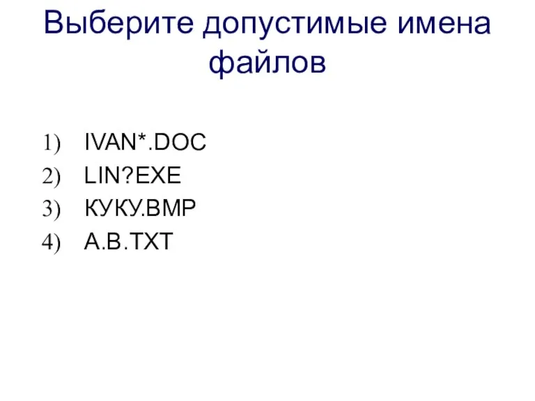 Выберите допустимые имена файлов IVAN*.DOC LIN?EXE КУКУ.ВМР А.В.ТХТ