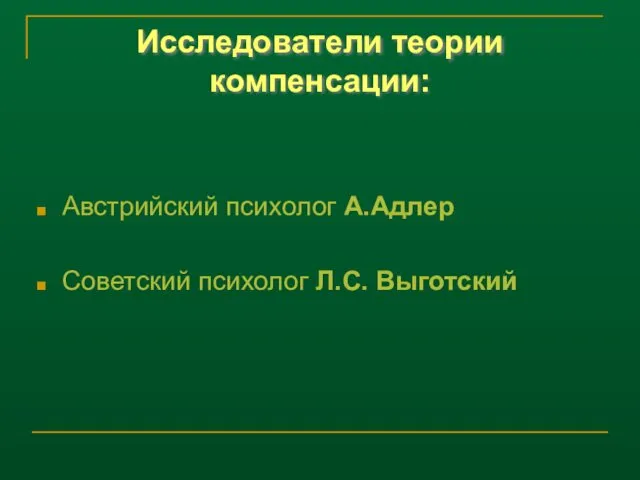 Исследователи теории компенсации: Австрийский психолог А.Адлер Советский психолог Л.С. Выготский