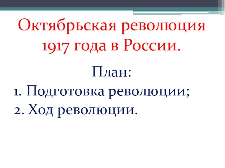 Октябрьская революция 1917 года в России. План: 1. Подготовка революции; 2. Ход революции.