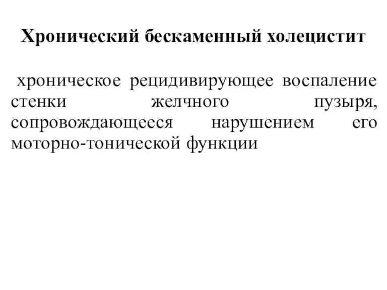 Хронический бескаменный холецистит хроническое рецидивирующее воспаление стенки желчного пузыря, сопровождающееся нарушением его моторно-тонической функции