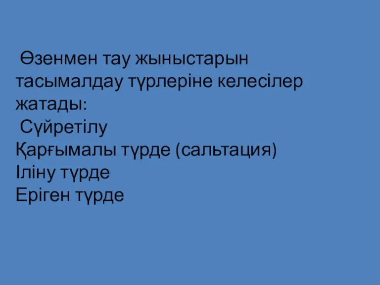 Өзенмен тау жыныстарын тасымалдау түрлеріне келесілер жатады: Сүйретілу Қарғымалы түрде (сальтация) Іліну түрде Еріген түрде