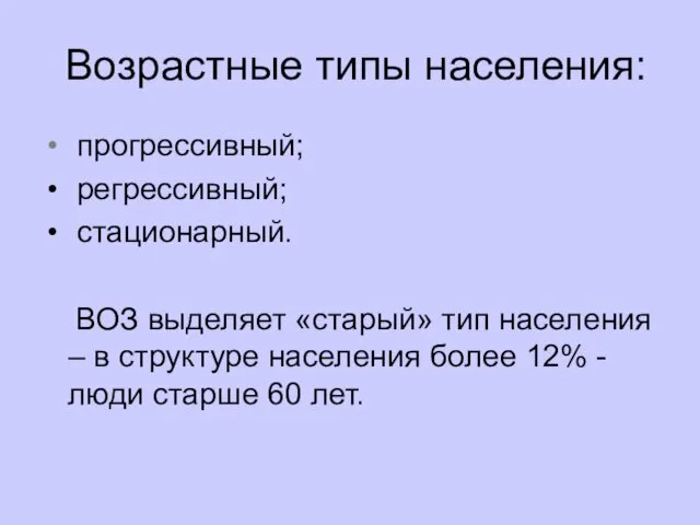 Возрастные типы населения: прогрессивный; регрессивный; стационарный. ВОЗ выделяет «старый» тип