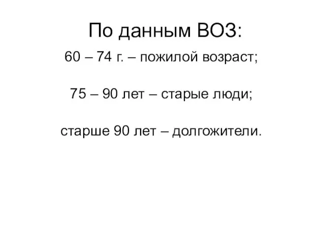 По данным ВОЗ: 60 – 74 г. – пожилой возраст;