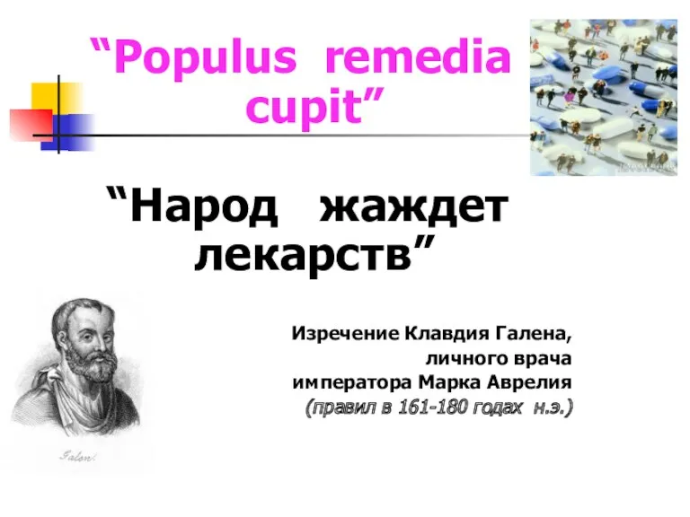 “Populus remedia cupit” “Народ жаждет лекарств” Изречение Клавдия Галена, личного