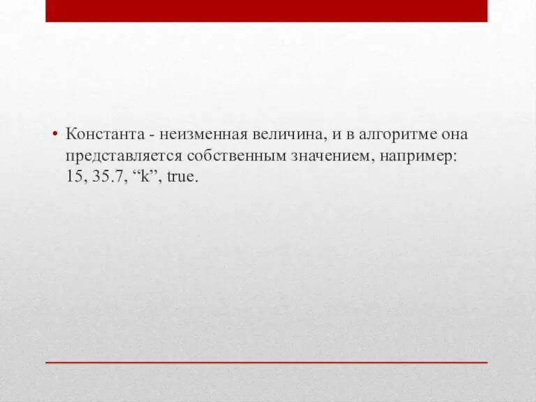 Константа - неизменная величина, и в алгоритме она представляется собственным значением, например: 15, 35.7, “k”, true.