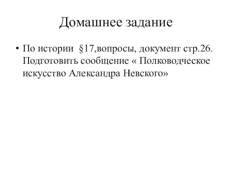 Домашнее задание По истории §17,вопросы, документ стр.26. Подготовить сообщение « Полководческое искусство Александра Невского»