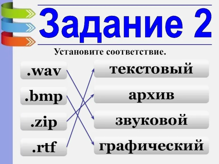 Задание 2 Установите соответствие. .wav .bmp .zip .rtf текстовый архив звуковой графический