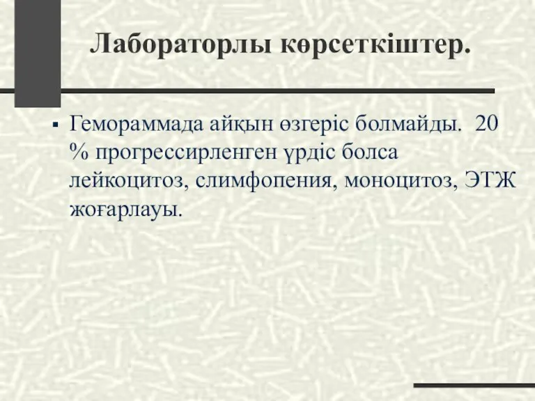 Лабораторлы көрсеткіштер. Гемораммада айқын өзгеріс болмайды. 20 % прогрессирленген үрдіс болса лейкоцитоз, слимфопения, моноцитоз, ЭТЖ жоғарлауы.