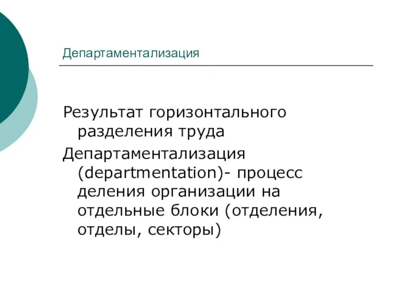 Департаментализация Результат горизонтального разделения труда Департаментализация (departmentation)- процесс деления организации на отдельные блоки (отделения, отделы, секторы)