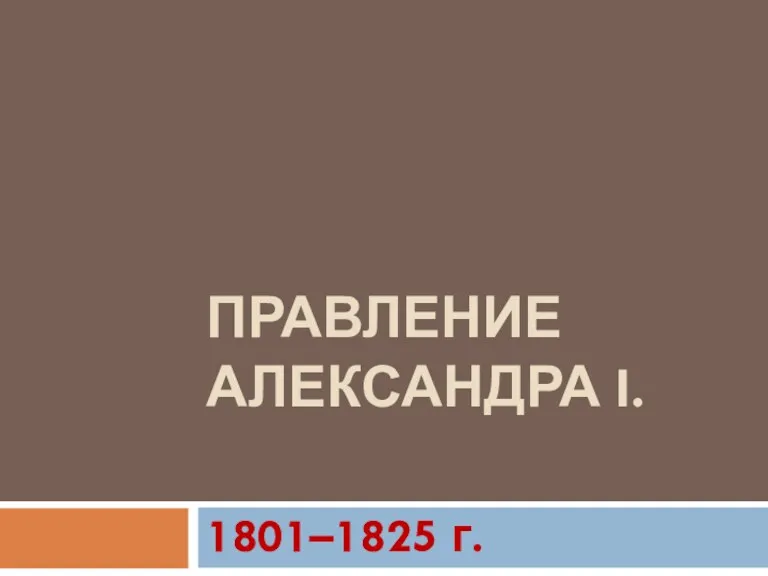 ПРАВЛЕНИЕ АЛЕКСАНДРА I. 1801–1825 г.