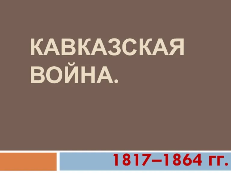 КАВКАЗСКАЯ ВОЙНА. 1817–1864 гг.