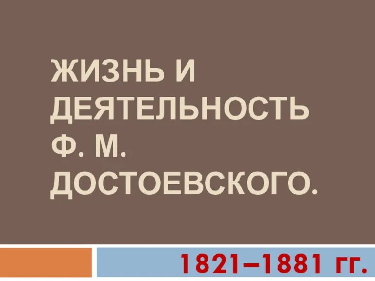 ЖИЗНЬ И ДЕЯТЕЛЬНОСТЬ Ф. М. ДОСТОЕВСКОГО. 1821–1881 гг.