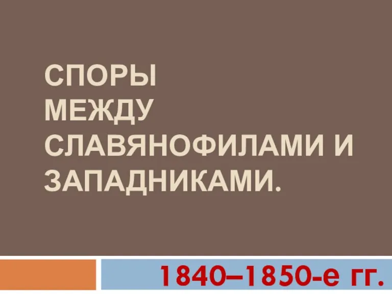 СПОРЫ МЕЖДУ СЛАВЯНОФИЛАМИ И ЗАПАДНИКАМИ. 1840–1850-е гг.
