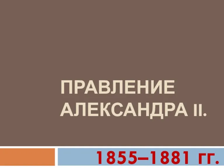 ПРАВЛЕНИЕ АЛЕКСАНДРА II. 1855–1881 гг.