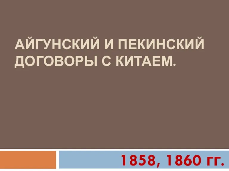 АЙГУНСКИЙ И ПЕКИНСКИЙ ДОГОВОРЫ С КИТАЕМ. 1858, 1860 гг.