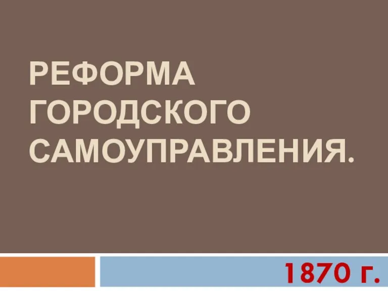 РЕФОРМА ГОРОДСКОГО САМОУПРАВЛЕНИЯ. 1870 г.