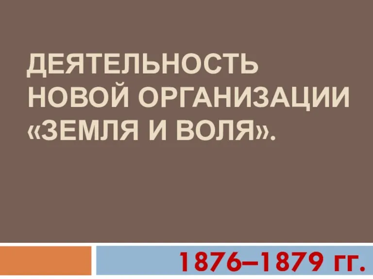 ДЕЯТЕЛЬНОСТЬ НОВОЙ ОРГАНИЗАЦИИ «ЗЕМЛЯ И ВОЛЯ». 1876–1879 гг.