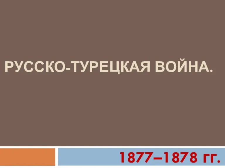 РУССКО-ТУРЕЦКАЯ ВОЙНА. 1877–1878 гг.
